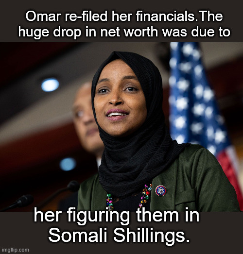An Honest Mistake... | Omar re-filed her financials.The huge drop in net worth was due to; her figuring them in 
Somali Shillings. | image tagged in us-representative-ilhan-omar-speaks-2021-311424332 jpg | made w/ Imgflip meme maker
