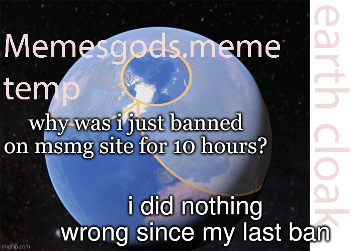 memesgods.meme temp | why was i just banned on msmg site for 10 hours? i did nothing wrong since my last ban | image tagged in memesgods meme temp | made w/ Imgflip meme maker