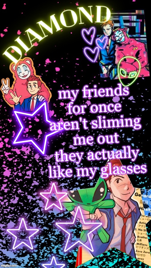 Diamond's Hesitant Alien temp ! ! (TYSM DISCO!!!) | my friends for once aren't sliming me out they actually like my glasses | image tagged in diamond's hesitant alien temp tysm disco | made w/ Imgflip meme maker