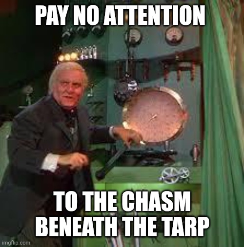 pay no attention to the man behind the curtain | Pay no attention To the chasm beneath the tarp | image tagged in pay no attention to the man behind the curtain | made w/ Imgflip meme maker