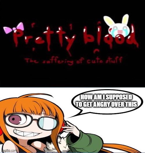 Pretty Blood in the big 26' | How am i supposed to get angry over this | image tagged in pretty blood in the big 26' | made w/ Imgflip meme maker