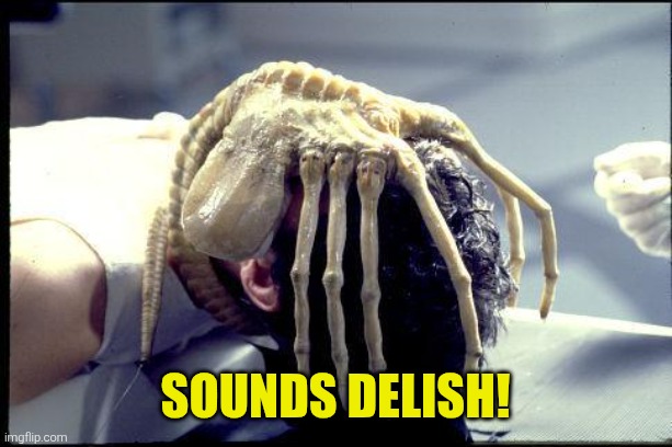 facehugger | sounds delish! | image tagged in facehugger | made w/ Imgflip meme maker