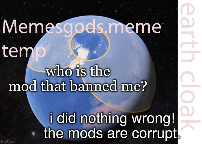 memesgods.meme temp | who is the mod that banned me? i did nothing wrong! the mods are corrupt. | image tagged in memesgods meme temp | made w/ Imgflip meme maker