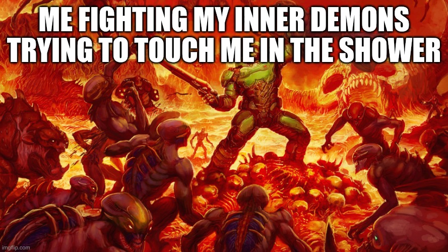 idk | Me fighting My inner demons trying to touch me in the shower | image tagged in doomguy | made w/ Imgflip meme maker