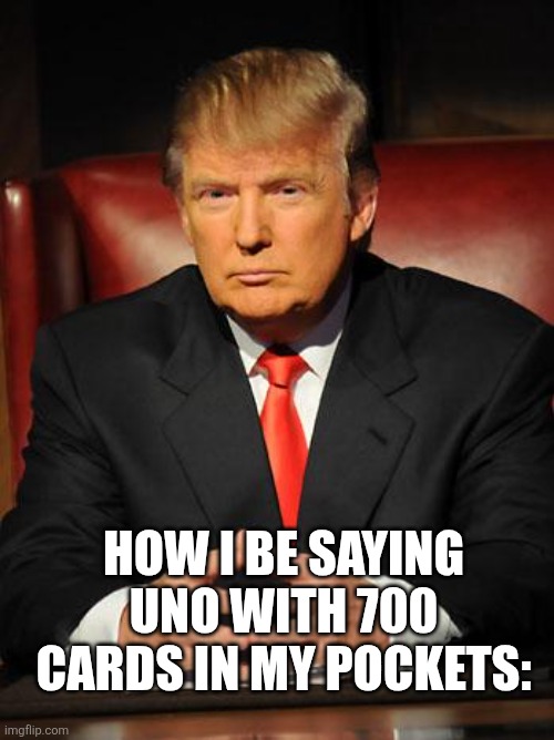 Being deadahh | How I be saying Uno with 700 cards in my pockets: | image tagged in serious trump,funny | made w/ Imgflip meme maker