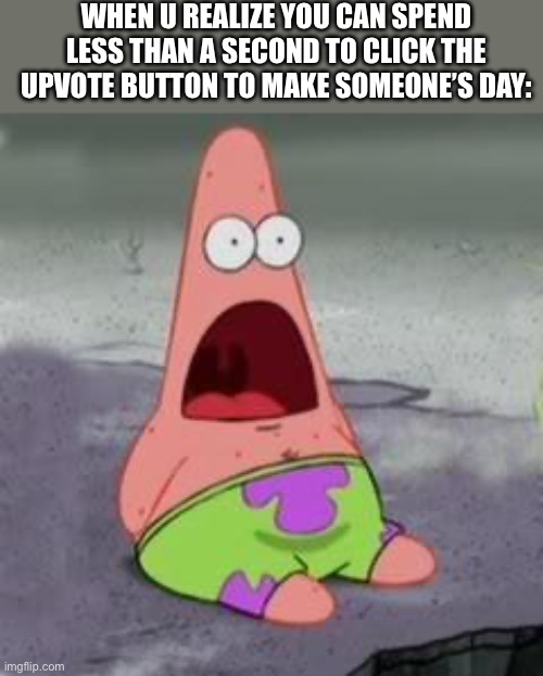 Crazy | When u realize you can spend less than a second to click the upvote button to make someone’s day: | image tagged in suprised patrick,memes,not funny | made w/ Imgflip meme maker