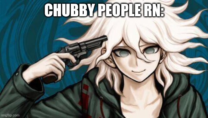 Nagito is so done | Chubby people rn: | image tagged in nagito is so done | made w/ Imgflip meme maker