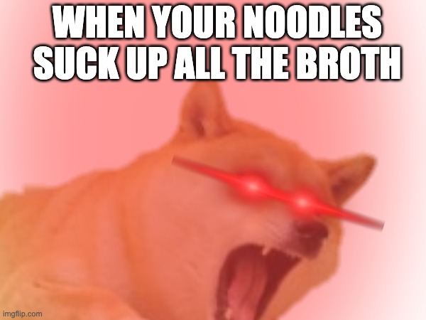 Food | when your noodles suck up all the broth | image tagged in yummy | made w/ Imgflip meme maker