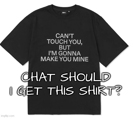 :) idk I need sum aproval | chat should I get this shirt? | image tagged in shirt,approval | made w/ Imgflip meme maker