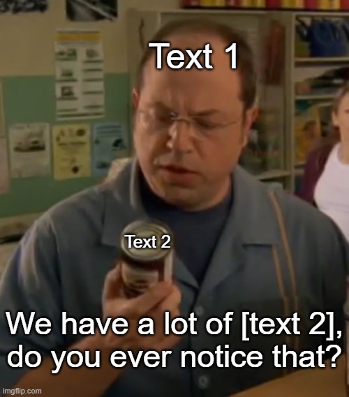 We sell a lot of mushroom soup, do you ever notice that? template | Text 1; Text 2; We have a lot of [text 2],
do you ever notice that? | image tagged in we sell a lot of mushroom soup do you ever notice that | made w/ Imgflip meme maker