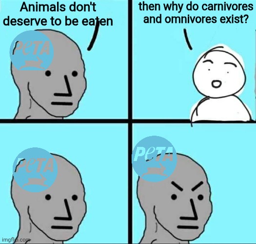 sorry i'm not taking moral advice from the people who think milk causes autism | Animals don't deserve to be eaten; then why do carnivores and omnivores exist? | image tagged in npc meme,peta,animals,animal rights | made w/ Imgflip meme maker