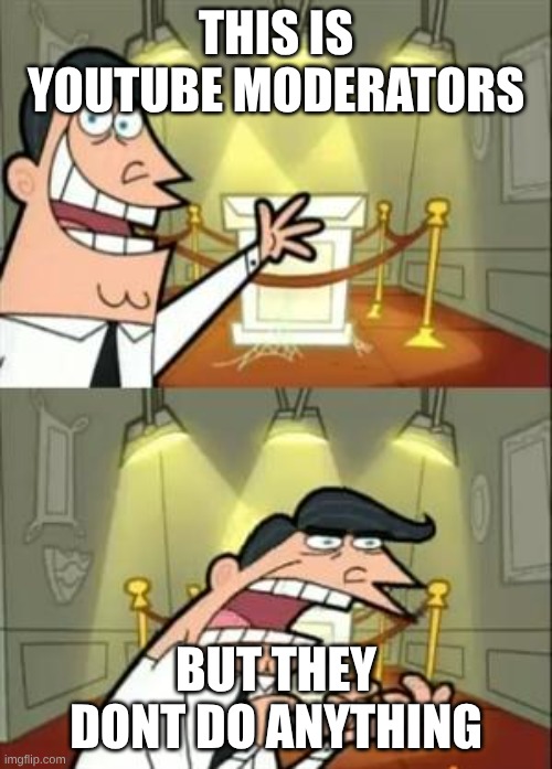 This Is Where I'd Put My Trophy If I Had One | this is YouTube moderators; BUT THEY DONT DO ANYTHING | image tagged in memes,this is where i'd put my trophy if i had one | made w/ Imgflip meme maker