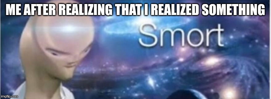 Meme man smort | Me after realizing that I realized something | image tagged in meme man smort | made w/ Imgflip meme maker