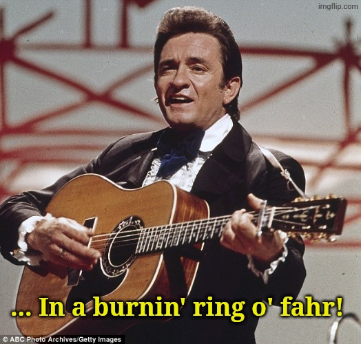 ... In a burnin' ring o' fahr! | image tagged in johnny cash | made w/ Imgflip meme maker