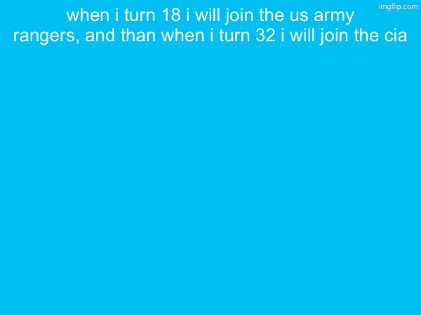when i turn 18 i will join the us army rangers, and than when i turn 32 i will join the cia | made w/ Imgflip meme maker