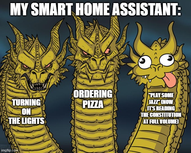 Not So Smart | MY SMART HOME ASSISTANT:; ORDERING PIZZA; "PLAY SOME JAZZ" (NOW IT'S READING THE CONSTITUTION AT FULL VOLUME); TURNING ON THE LIGHTS | image tagged in three-headed dragon | made w/ Imgflip meme maker