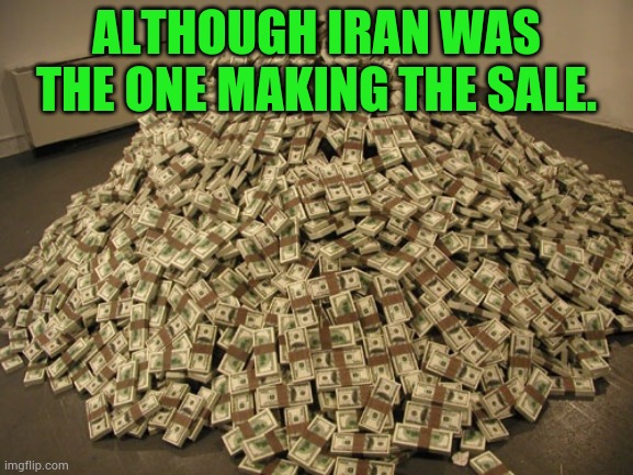 Cash | Although Iran was the one making the sale. | image tagged in cash | made w/ Imgflip meme maker