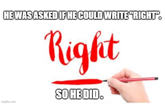 They asked him if he could "write right". So he did.   --  funny  -- | he was asked if he could write "right". so he did . | image tagged in funny,humor,play on words,funny meme | made w/ Imgflip meme maker