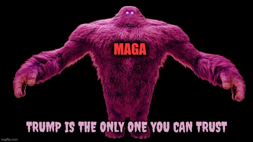 MAGA Monster | Trump is the only one you can trust | image tagged in maga monster | made w/ Imgflip meme maker