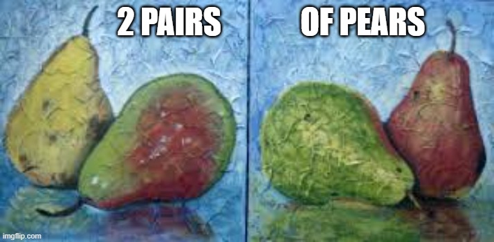 Here's a picture of "two pairs of pears"    --  funny  -- | 2 pairs             of pears | image tagged in funny,humor,fruit,play on words,funny meme | made w/ Imgflip meme maker