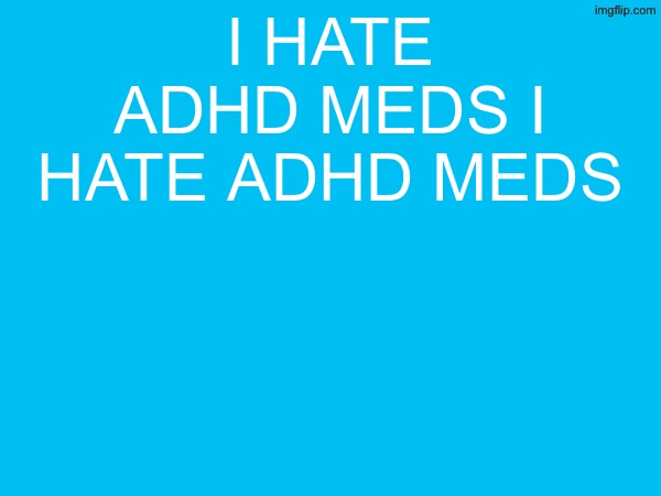 I HATE BEING FORCED TO BE MENTALLY DESTROYED FOR “PERFORMANCE” | I HATE ADHD MEDS I HATE ADHD MEDS | image tagged in i hate concerta xl | made w/ Imgflip meme maker