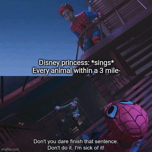 overused. | Disney princess: *sings*
Every animal within a 3 mile- | image tagged in don't you dare finish that sentence,spiderman,miles morales,spiderverse,imgflip,disney | made w/ Imgflip meme maker
