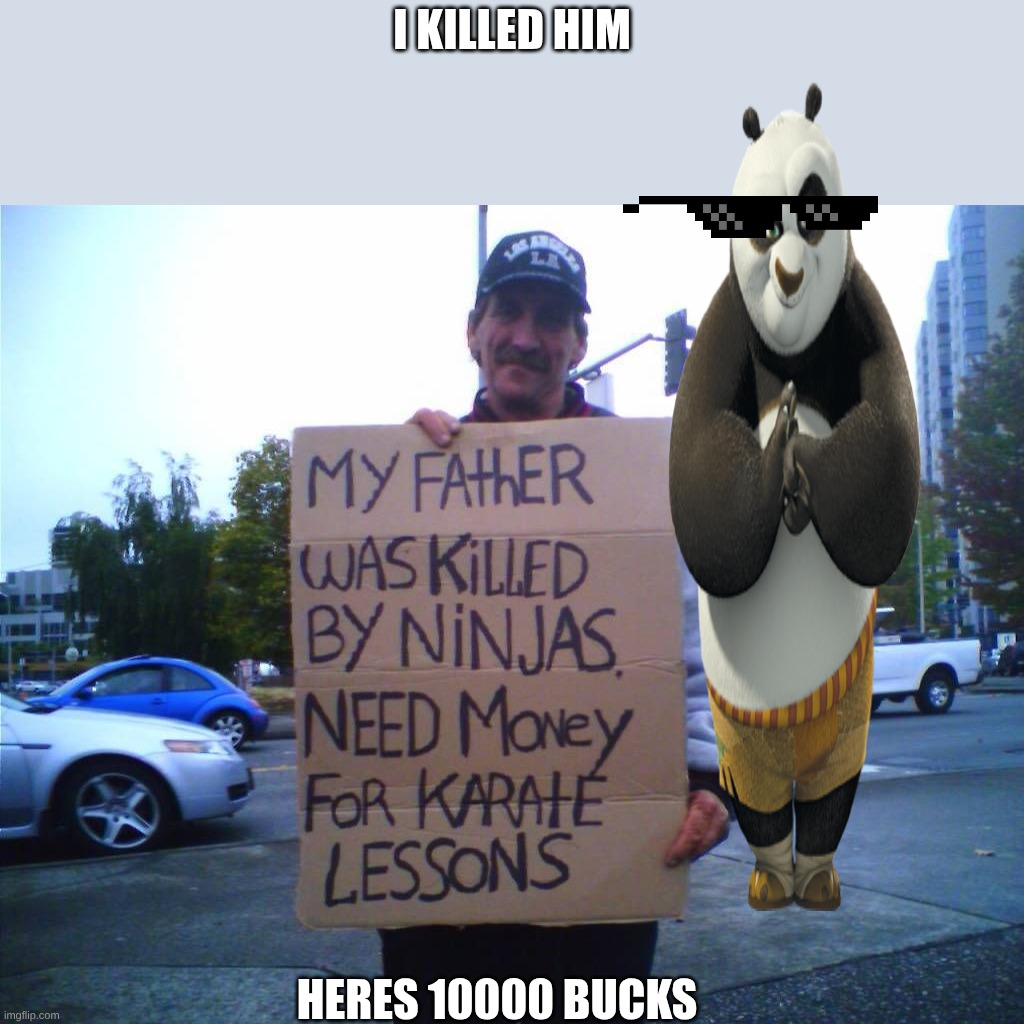 KUNG FU PANDAAAA | I killed him; Heres 10000 bucks | image tagged in hobo funny sign,kung fu panda | made w/ Imgflip meme maker