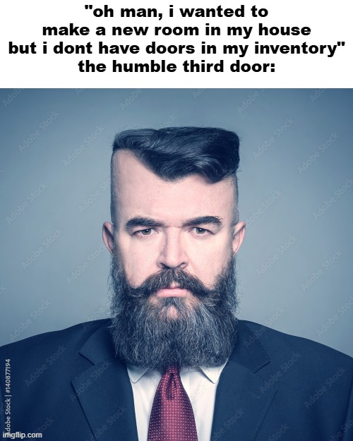 "oh man, i wanted to make a new room in my house but i dont have doors in my inventory"
the humble third door: | made w/ Imgflip meme maker