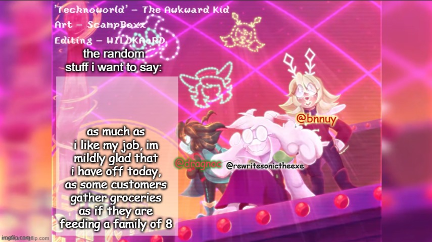 dracnoc, rewrite, and bnnuy temp | as much as i like my job, im mildly glad that i have off today, as some customers gather groceries as if they are feeding a family of 8 | image tagged in dracnoc rewrite and bnnuy temp | made w/ Imgflip meme maker