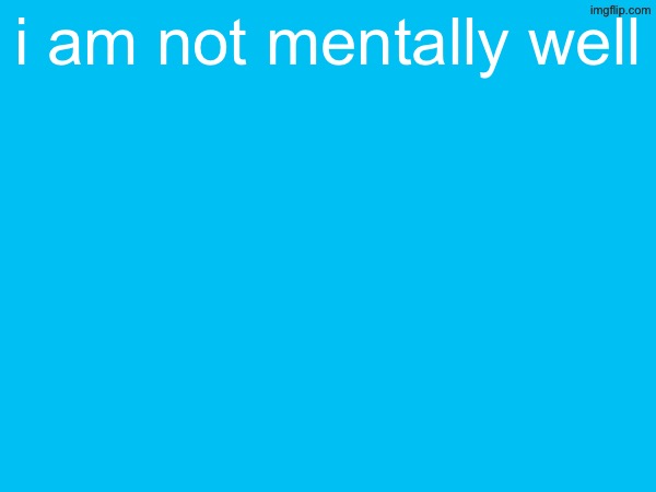 i am not mentally well | made w/ Imgflip meme maker