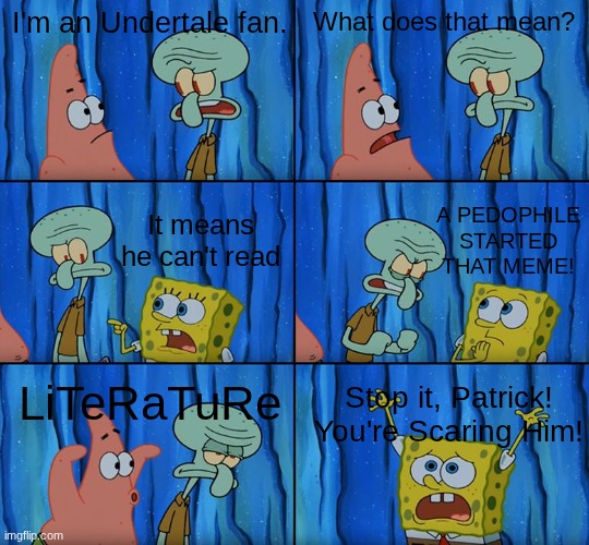 i lowkey just needed to post something since imgflip just got unblocked | I'm an Undertale fan. What does that mean? A PEDOPHILE STARTED THAT MEME! It means he can't read; LiTeRaTuRe; Stop it, Patrick! You're Scaring Him! | image tagged in stop it patrick you're scaring him,undertale | made w/ Imgflip meme maker