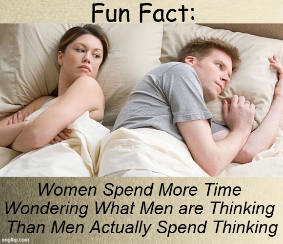 Don't Overthink as it Complicates Your Life | Fun Fact:; Women Spend More Time 
Wondering What Men are Thinking 
Than Men Actually Spend Thinking | image tagged in i wonder what he's thinking,don't worry be happy,men and women,difference between men and women,it's complicated,psa | made w/ Imgflip meme maker