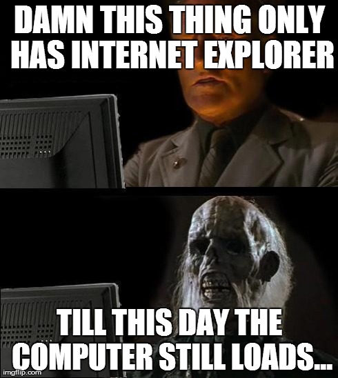 I'll Just Wait Here Meme | DAMN THIS THING ONLY HAS INTERNET EXPLORER TILL THIS DAY THE COMPUTER STILL LOADS... | image tagged in memes,ill just wait here | made w/ Imgflip meme maker