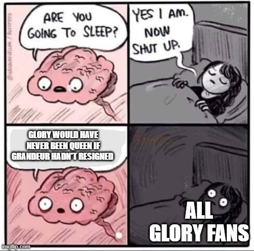 Sleeping Brain | glory would have never been queen if grandeur hadn't resigned; all glory fans | image tagged in sleeping brain | made w/ Imgflip meme maker