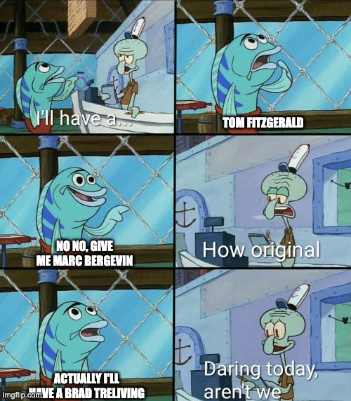 Daring today, aren't we squidward | Tom Fitzgerald; no no, give me Marc Bergevin; actually I'll have a Brad Treliving | image tagged in daring today aren't we squidward | made w/ Imgflip meme maker