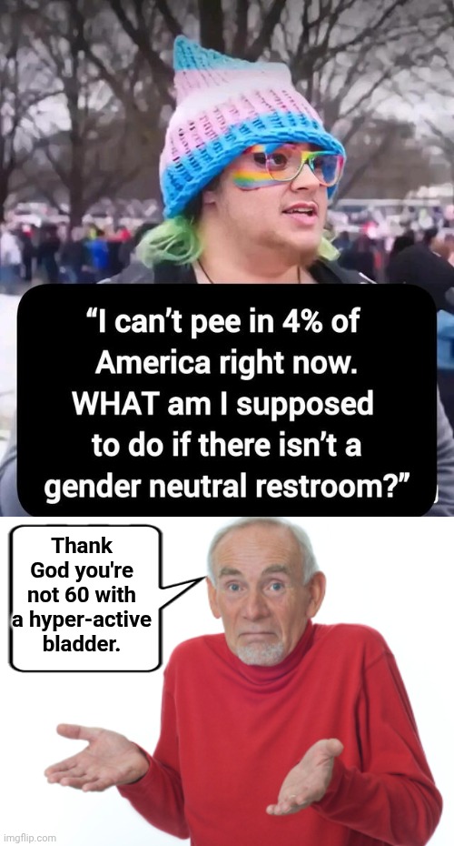 Worse problems than that | Thank God you're not 60 with a hyper-active bladder. | image tagged in img 1 jpeg,guess i'll die,transgender bathroom | made w/ Imgflip meme maker