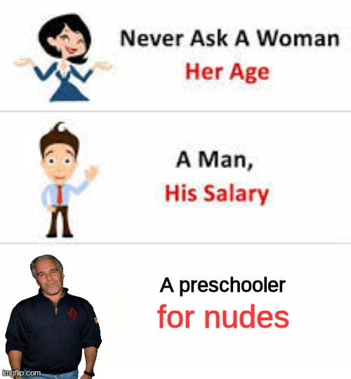 epstein mem | A preschooler; for nudes | image tagged in never ask a woman her age | made w/ Imgflip meme maker