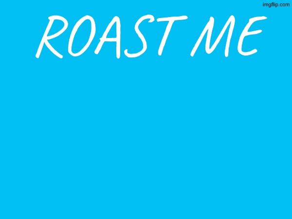 be creative | roast me | made w/ Imgflip meme maker