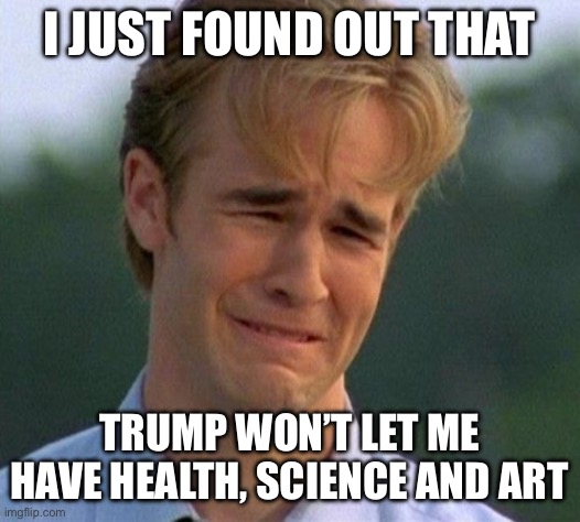 1990s First World Problems Meme | I just found out that Trump won’t let me have health, science and art | image tagged in memes,1990s first world problems | made w/ Imgflip meme maker
