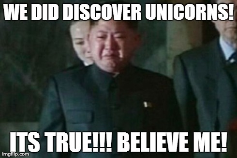 Kim Jong Un Sad | WE DID DISCOVER UNICORNS! ITS TRUE!!! BELIEVE ME! | image tagged in memes,kim jong un sad | made w/ Imgflip meme maker