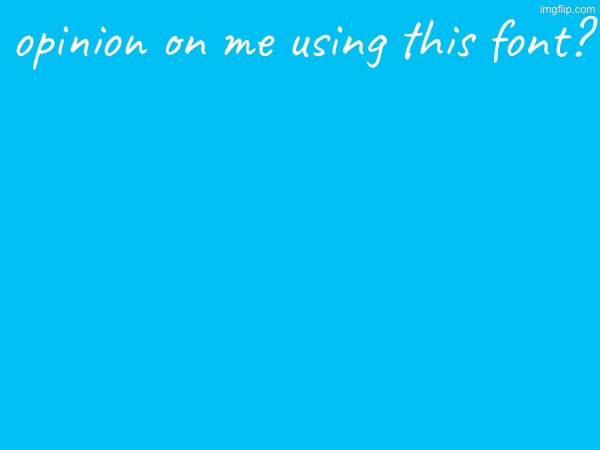 opinion on me using this font? | made w/ Imgflip meme maker