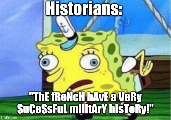 long live the "french surrender" joke! | Historians:; "ThE fReNcH hAvE a VeRy SuCeSsFuL mIlItArY hIsToRy!" | image tagged in memes,mocking spongebob | made w/ Imgflip meme maker