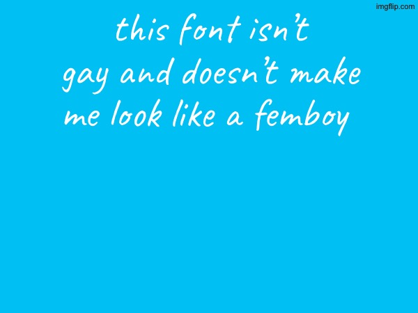 i just like how calm it looks | this font isn’t gay and doesn’t make me look like a femboy | made w/ Imgflip meme maker