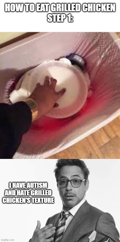 I hate grilled chicken so fucking much | how to eat grilled chicken
Step 1:; i have autism and hate grilled chicken's texture | image tagged in stuff,autism,food,relatable | made w/ Imgflip meme maker