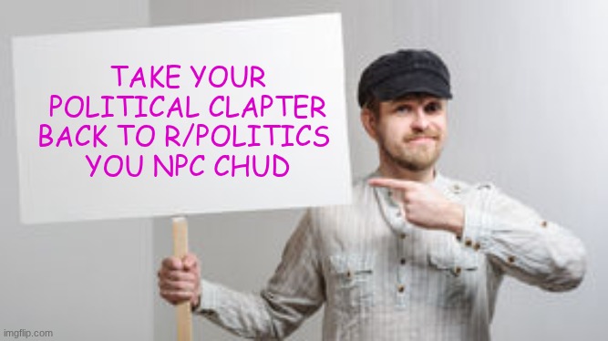 Protest Sign Meme | take your political clapter back to r/politics 
you NPC chud | image tagged in protest sign meme | made w/ Imgflip meme maker