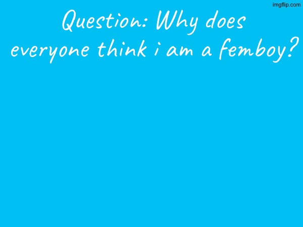 and don’t use any images in the comments | Question: Why does everyone think i am a femboy? | made w/ Imgflip meme maker
