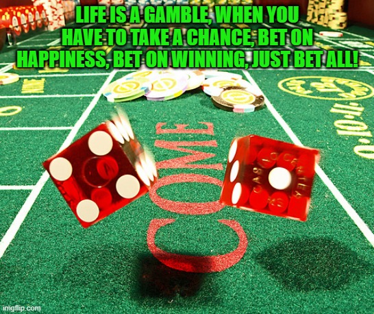 Do gambe while you can | life is a gamble, when you have to take a chance, bet on happiness, bet on winning, just bet all! | image tagged in gamble dice craps | made w/ Imgflip meme maker