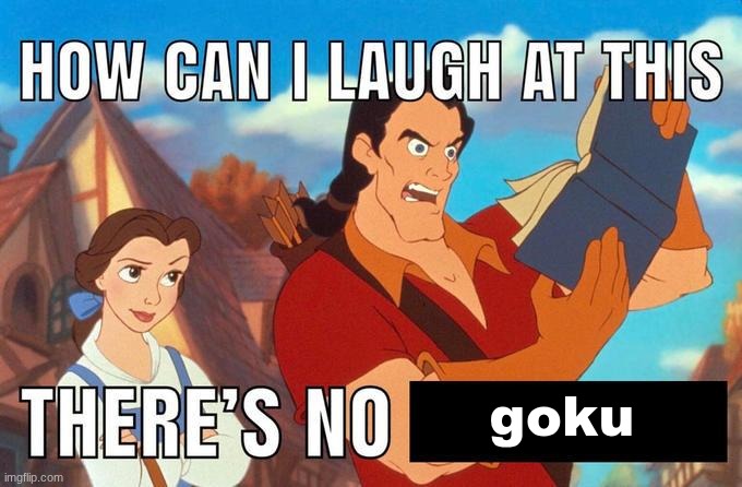 how can i laugh at this there's no | goku | image tagged in how can i laugh at this there's no | made w/ Imgflip meme maker