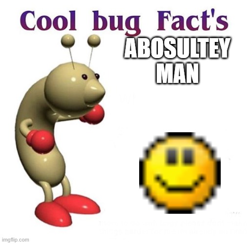 Cool Bug Facts | ABOSULTEY MAN | image tagged in cool bug facts | made w/ Imgflip meme maker