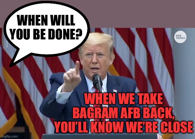 Is Bagram AFB on the table? | When will you be done? When we take Bagram AFB back, you’ll know we’re close | image tagged in trump press conference,president trump,trump administration,fafo,iran | made w/ Imgflip meme maker